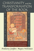 Christianity and the Transformation of the Book: Origen, Eusebius, and the Library of Caesarea 0674030486 Book Cover