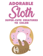 Adorable Sloth Super-Cute Creatures To Color: Sloth Coloring Book For Kids, Fun Coloring Pages With Jungle Animals and Rainforest Plants To Color B08M88KPG6 Book Cover
