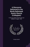 A Discourse Delivered in the North Reformed Dutch Church (Collegiate): In the City of New-York, On the Last Sabbath in August, 1856 1358052514 Book Cover