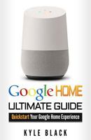 Google Home: Ultimate Guide to QuickStart Your Google Home Experience 1543242103 Book Cover