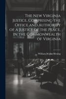 The New Virginia Justice, Comprising the Office and Authority of a Justice of the Peace, in the Commonwealth of Virginia 1021341592 Book Cover