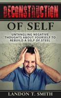 Deconstruction Of Self: Untangling Negative Thoughts About Yourself To Rebuild A Self Of Steel 1548300942 Book Cover