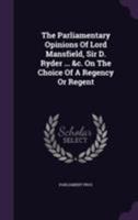 The Parliamentary Opinions of Lord Mansfield, Sir D. Ryder ... &c. on the Choice of a Regency or Regent 1174537310 Book Cover