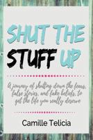 Shut the Stuff Up: A journey of shutting down the fears, false stories, and fake beliefs, to get the life you really deserve. 1979053723 Book Cover