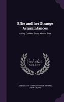 Effie and her Strange Acquaintances: A Very Curious Story, Almost True 1355928877 Book Cover
