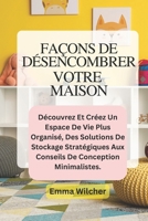 FAÇONS DE DÉSENCOMBRER VOTRE MAISON: Découvrez Et Créez Un Espace De Vie Plus Organisé, Des Solutions De Stockage Stratégiques Aux Conseils De Conception Minimalistes. (French Edition) B0FH1QMM63 Book Cover