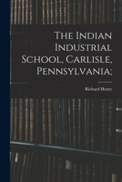 The Indian Industrial School, Carlisle, Pennsylvania; 1016444885 Book Cover