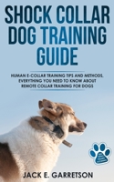 Shock Collar Dog Training Guide: Human E-collar Training Tips and Methods, Everything You Need to Know About Remote Collar Training for Dogs 1710312602 Book Cover