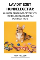 Lav dit eget hundelegetøj: Hundetilbehør Gør-det-selv til hundelegetøj, snor, tøj og meget mere B0BKLPTL1L Book Cover