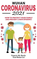 Wuhan Coronavirus 2021: How to Protect your Family and Prevent a New Epidemic! All Secrets Revealed in this Rational Guide! Ways to Combat This 2020 New Biowarfare Weapon and Bacteriological Terrorism 1801257892 Book Cover