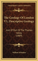 The Geology Of London V1, Descriptive Geology: And Of Part Of The Thames Valley 1120884268 Book Cover