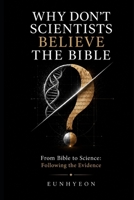 WHY DON'T SCIENTISTS BELIEVE THE BIBLE: From Bible to Science: Following the Evidence B0H75PF4XY Book Cover