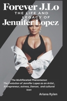 FOREVER J.Lo: THE LIFE AND LEGACY OF JENNIFER LOPEZ: The Multifaceted Phenomenon The Evolution of Jennifer Lopez as an Artist , Entrepreneur, actress, Dancer, and cultural Icon B0DR88Z5Q8 Book Cover