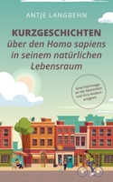 Kurzgeschichten ?ber den Homo sapiens in seinem nat?rlichen Lebensraum: Eine Hommage an die Menschen und ihre Andersartigkeit 3751909362 Book Cover