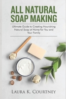 All Natural Soap Making: Ultimate Guide to Creating Nourishing Natural Soap at Home for You and Your Family – Includes Melt and Pour, Cold Process and ... DIY Soap Making Essentials for Beginners 167326218X Book Cover