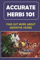 Accurate Herbs 101: Find Out More About Absinthe Herbs: Accurate Herbs Guide For Beginners B09DF2JSQ3 Book Cover