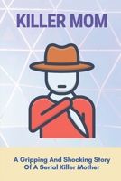 Killer Mom: A Gripping And Shocking Story Of A Serial Killer Mother: Female Serial Killer True Story B09837Y5DH Book Cover