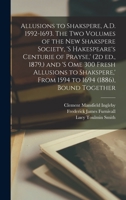 Allusions to Shakspere, A.D. 1592-1693. The two Volumes of the New Shakspere Society, 's Hakespeare's Centurie of Prayse, ' (2d ed., 1879, ) and 's om 1018125671 Book Cover