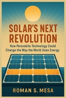 SOLAR’S NEXT REVOLUTION: How Perovskite Technology Could Change the Way the World Uses Energy B0FWR24X96 Book Cover