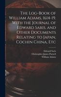 The Log-book of William Adams, 1614-19. With the Journal of Edward Saris, and Other Documents Relating to Japan, Cochin China, Etc 1015569080 Book Cover