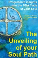 The Unveiling of Your Soul Path: Progressive Insights Into the DNA Code of Your Soul 9492340046 Book Cover