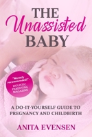 The Unassisted Baby: A Do-It-Yourself Guide to Pregnancy and Childbirth 1512267473 Book Cover