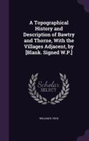 A Topographical History and Description of Bawtry and Thorne, with the Villages Adjacent, by [Blank. Signed W.P.]. 1145450237 Book Cover