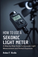How to Use a Sekonic Light Meter: A Step-by-Step Guide to Accurate Light Measurement and Perfect Exposure B0GSVJDFNJ Book Cover