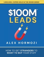 $100M Leads: How to Get Strangers To Want To Buy Your Stuff 1737475766 Book Cover