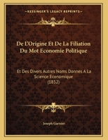 De L'Origine Et De La Filiation Du Mot Economie Politique: Et Des Divers Autres Noms Donnes A La Science Economique (1852) 1149654015 Book Cover