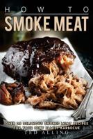 How to Smoke Meat: Over 25 Delicious Smoked Meat Recipes for Your Next Family Barbecue 1541228987 Book Cover