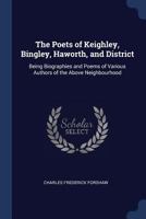 The Poets of Keighley, Bingley, Haworth and District; Being Biographies and Poems of Various Authors of the Above Neighbourhood 1177352001 Book Cover