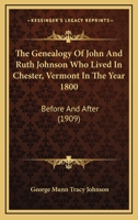 The Genealogy Of John And Ruth Johnson Who Lived In Chester, Vermont In The Year 1800: Before And After 110475312X Book Cover