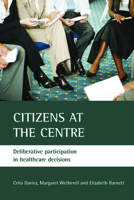 Citizens at the Centre: Deliberative Participation in Healthcare Decisions 1861348029 Book Cover