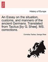 An Essay on the situation, customs, and manners of the ancient Germans. Translated from Tacitus [by G. Shee]. MS. corrections. 1241437157 Book Cover
