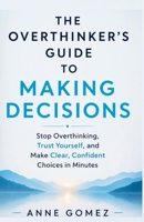 The Overthinker’s Guide to Making Decisions: Stop Overthinking, Trust Yourself, and Make Clear, Confident Choices in Minutes B0GYF5NS19 Book Cover