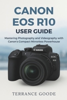 Canon EOS R10 User Guide: Mastering Photography and Videography with Canon’s Compact Mirrorless Powerhouse B0FTW2WJ7N Book Cover