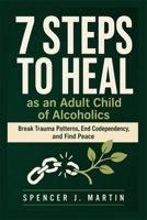 7 Steps to Heal as an Adult Child of Alcoholics: Break Trauma Patterns, End Codependency, and Find Peace B0H1LX3ZN6 Book Cover