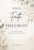 When Faith Feels Heavy: A Devotional for Women Learning to Trust God Without Pressure B0GLZMZ3F3 Book Cover