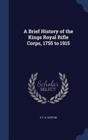 A Brief History of the Kings Royal Rifle Corps, 1755 to 1915 - Primary Source Edition 0857068296 Book Cover