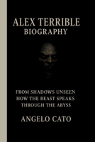 ALEX TERRIBLE: FROM SHADOWS UNSEEN HOW THE BEAST SPEAKS THROUGH THE ABYSS B0FW3NJPGM Book Cover
