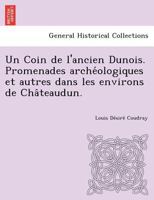 Un Coin de l'ancien Dunois. Promenades archéologiques et autres dans les environs de Châteaudun. 1249005930 Book Cover