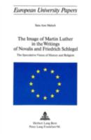 The Image of Martin Luther in the Writings of Novalis and Friedrich Schlegel: The Speculative Vision of History and Religion 3261014539 Book Cover