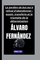 ÁLVARO FERNÁNDEZ: Le gardien de but qui a refusé d'abandonner : essais, transferts et le triomphe de la détermination (French Edition) B0FSF5DD91 Book Cover