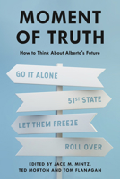Moment of Truth: How to Think About Alberta's Future 1989555365 Book Cover