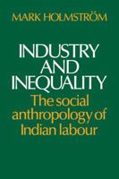 Industry and Inequality: The Social Anthropology of Indian Labour 0521318483 Book Cover