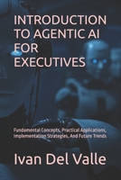 INTRODUCTION TO AGENTIC AI FOR EXECUTIVES: Fundamental Concepts, Practical Applications, Implementation Strategies, And Future Trends B0DQJY2XXS Book Cover