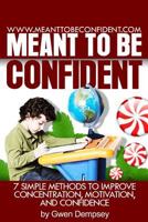 Meant To Be Confident: 7 Simple Methods to Improve Concentration, Motivation and Confidence 1484872134 Book Cover
