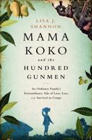 Mama Koko and the Hundred Gunmen: An Ordinary Family’s Extraordinary Tale of Love, Loss, and Survival in Congo 1610394453 Book Cover