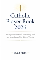 Catholic Prayer Book 2026: A Comprehensive Guide to Deepening Faith and Strengthening Your Spiritual Practice B0GC821PYV Book Cover